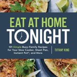 Book Review: "Eat at Home Tonight: 101 Simple Busy-Family Recipes for Your Slow Cooker, Sheet Pan, Instant Pot, and More," by Tiffany King